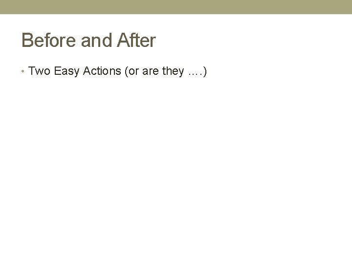 Before and After • Two Easy Actions (or are they …. ) 