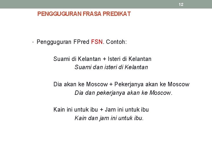 12 PENGGUGURAN FRASA PREDIKAT • Pengguguran FPred FSN. Contoh: Suami di Kelantan + Isteri