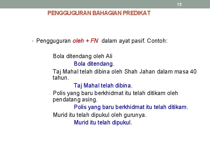 13 PENGGUGURAN BAHAGIAN PREDIKAT • Pengguguran oleh + FN dalam ayat pasif. Contoh: Bola