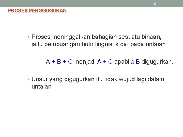 6 PROSES PENGGUGURAN • Proses meninggalkan bahagian sesuatu binaan, iaitu pembuangan butir linguistik daripada