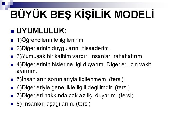 BÜYÜK BEŞ KİŞİLİK MODELİ n UYUMLULUK: n 1)Öğrencilerimle ilgilenirim. 2)Diğerlerinin duygularını hissederim. 3)Yumuşak bir