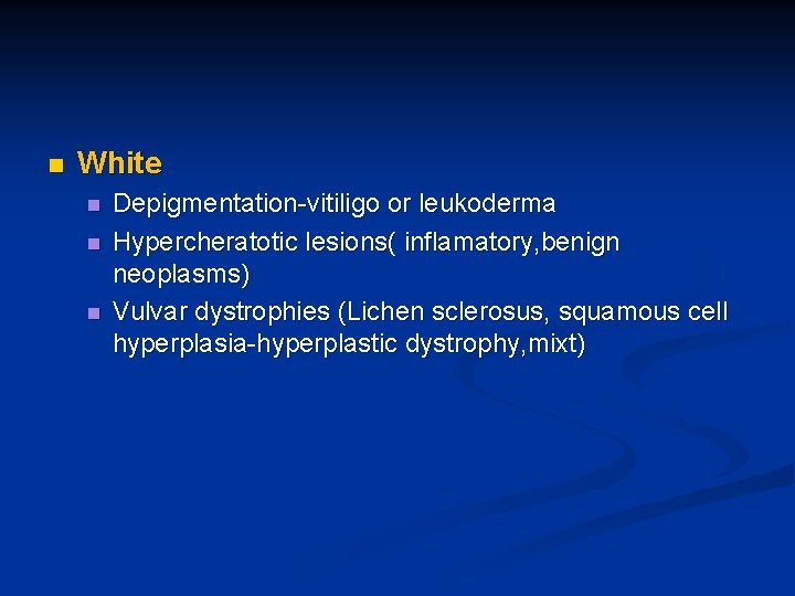 n White n n n Depigmentation-vitiligo or leukoderma Hypercheratotic lesions( inflamatory, benign neoplasms) Vulvar