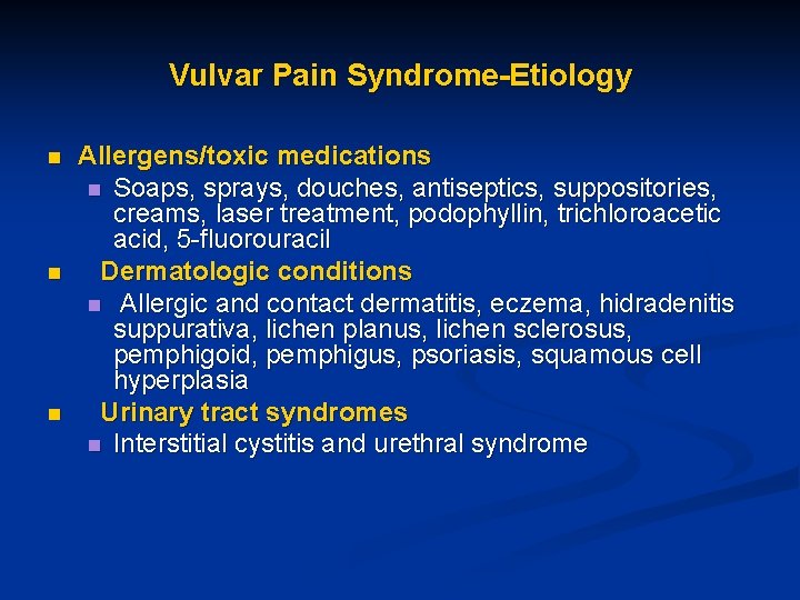 Vulvar Pain Syndrome-Etiology n n n Allergens/toxic medications n Soaps, sprays, douches, antiseptics, suppositories,