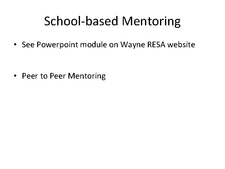 School-based Mentoring • See Powerpoint module on Wayne RESA website • Peer to Peer