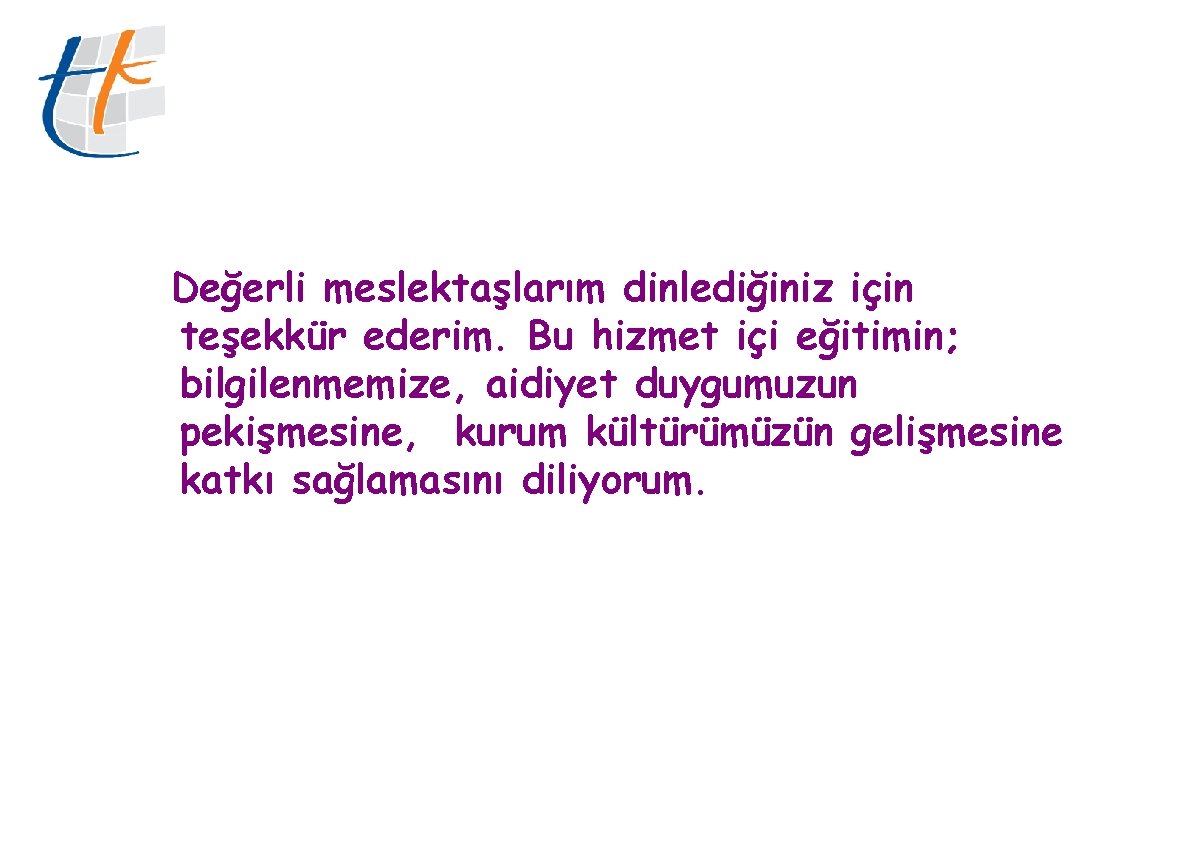 Değerli meslektaşlarım dinlediğiniz için teşekkür ederim. Bu hizmet içi eğitimin; bilgilenmemize, aidiyet duygumuzun pekişmesine,