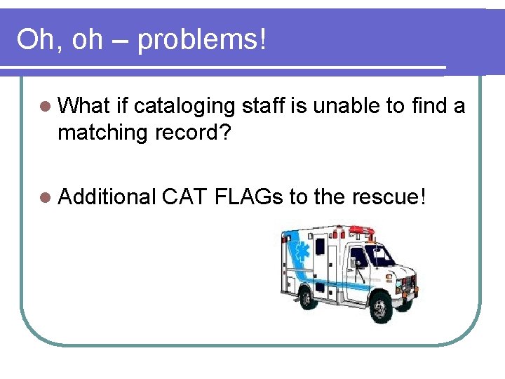 Oh, oh – problems! l What if cataloging staff is unable to find a