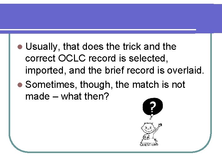 l Usually, that does the trick and the correct OCLC record is selected, imported,