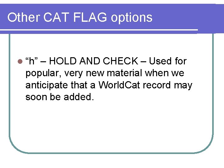 Other CAT FLAG options l “h” – HOLD AND CHECK – Used for popular,