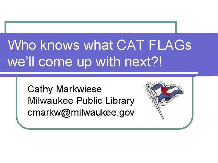 Who knows what CAT FLAGs we’ll come up with next? ! Cathy Markwiese Milwaukee
