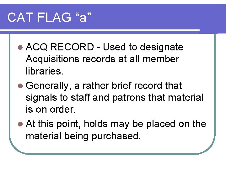 CAT FLAG “a” l ACQ RECORD - Used to designate Acquisitions records at all