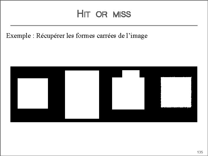 HIT OR MISS Exemple : Récupérer les formes carrées de l’image 135 