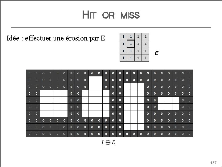 HIT OR MISS Idée : effectuer une érosion par E E 137 