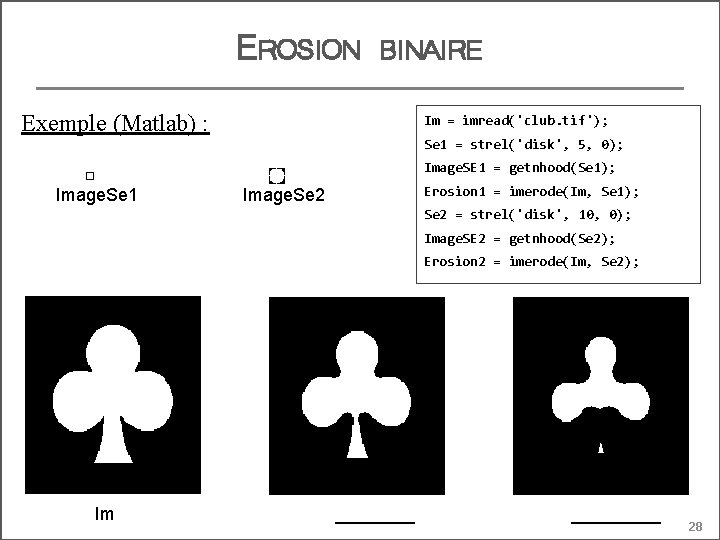 EROSION BINAIRE Exemple (Matlab) : Im = imread('club. tif'); Se 1 = strel('disk', 5,