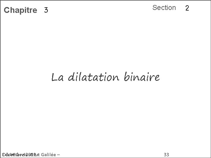 Section Chapitre 3 La dilatation binaire Décembre LAGA – Institut 2012 Galilée – 33
