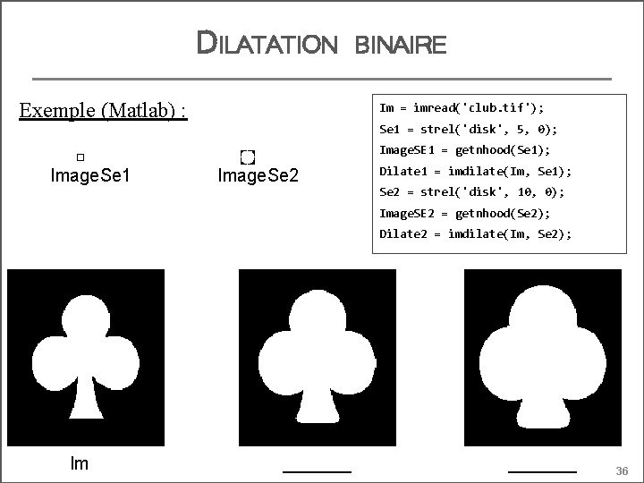 DILATATION Exemple (Matlab) : BINAIRE Im = imread('club. tif'); Se 1 = strel('disk', 5,