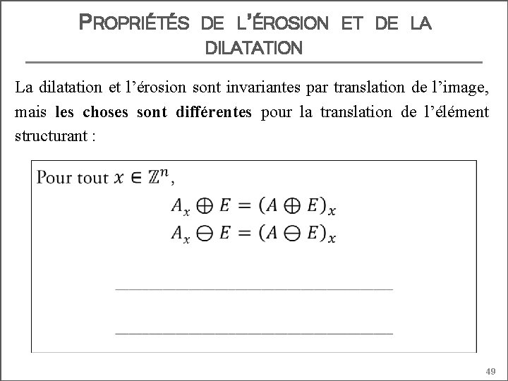 PROPRIÉTÉS DE L’ÉROSION ET DE LA DILATATION La dilatation et l’érosion sont invariantes par