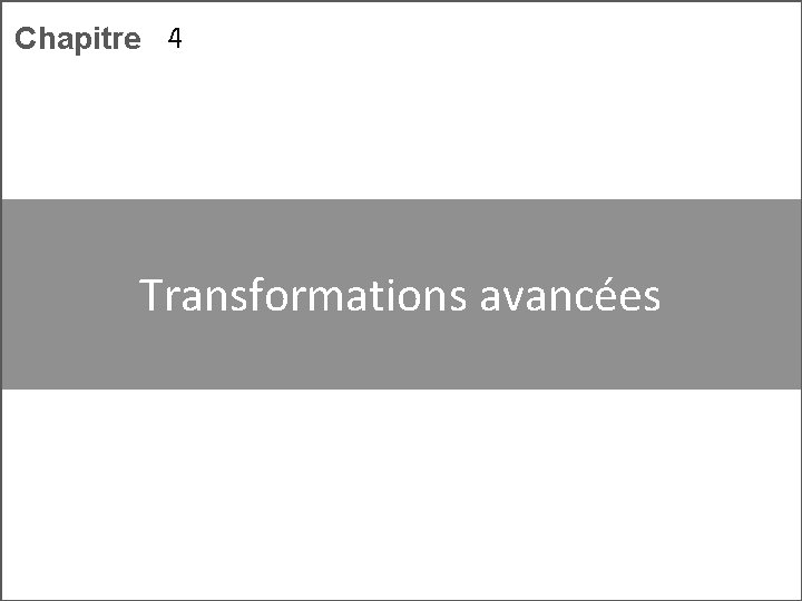 Chapitre 4 Transformations avancées 