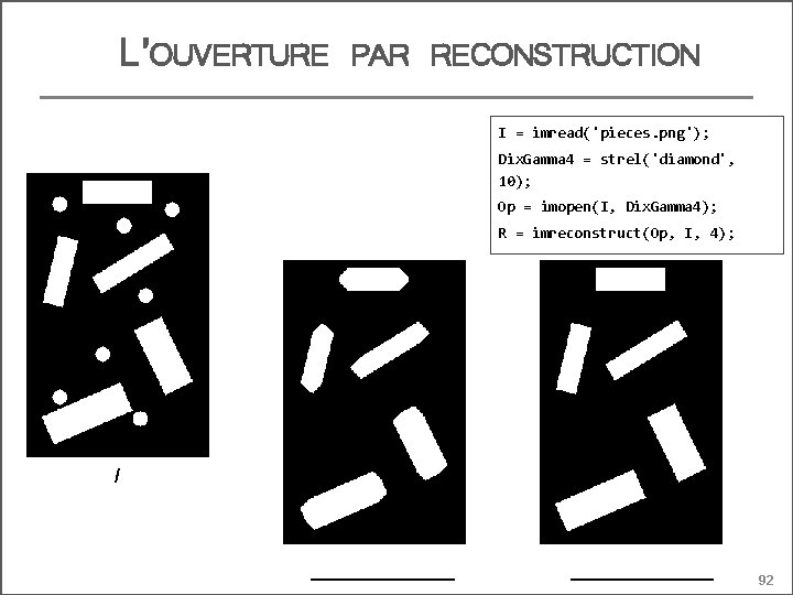 L’OUVERTURE PAR RECONSTRUCTION I = imread('pieces. png'); Dix. Gamma 4 = strel('diamond', 10); Op