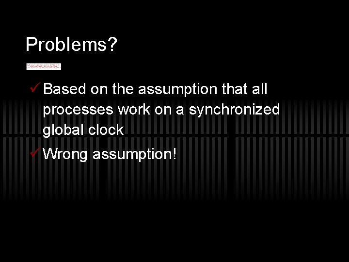 Problems? ü Based on the assumption that all processes work on a synchronized global