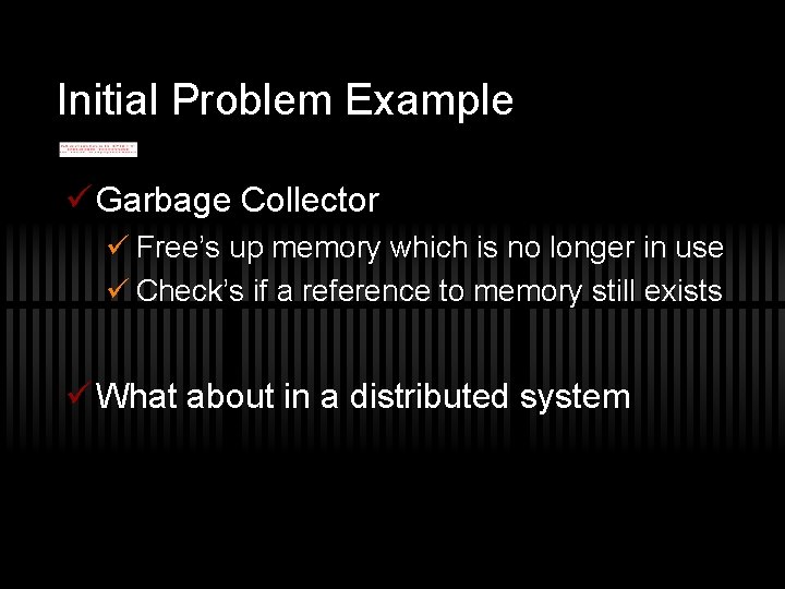 Initial Problem Example ü Garbage Collector ü Free’s up memory which is no longer