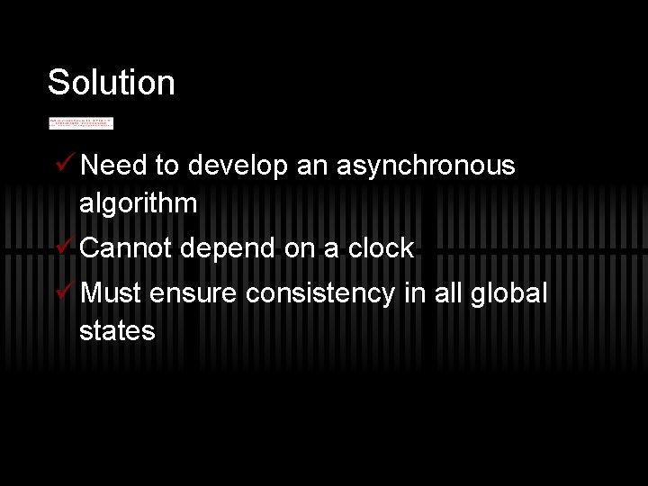 Solution ü Need to develop an asynchronous algorithm ü Cannot depend on a clock