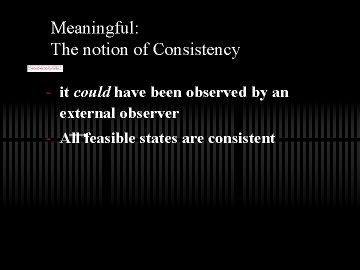 Meaningful: The notion of Consistency - it could have been observed by an external