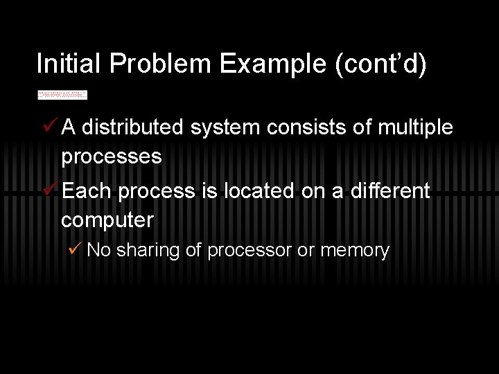Initial Problem Example (cont’d) ü A distributed system consists of multiple processes ü Each