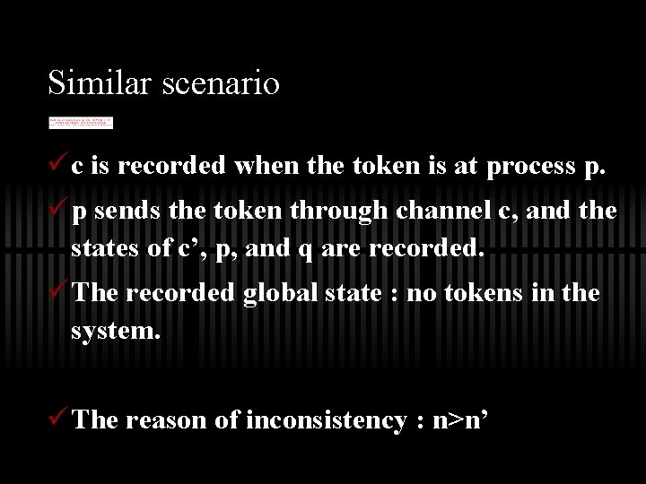 Similar scenario ü c is recorded when the token is at process p. ü