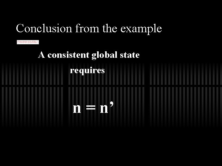 Conclusion from the example A consistent global state requires n = n’ 
