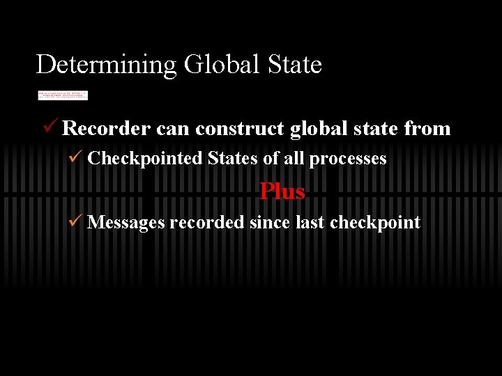Determining Global State ü Recorder can construct global state from ü Checkpointed States of