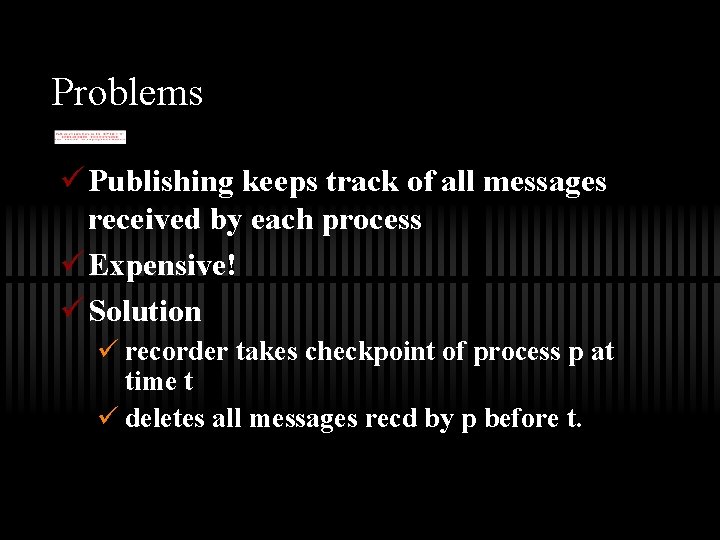 Problems ü Publishing keeps track of all messages received by each process ü Expensive!