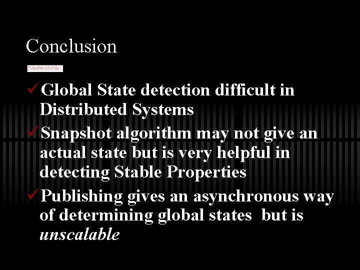 Conclusion üGlobal State detection difficult in Distributed Systems üSnapshot algorithm may not give an