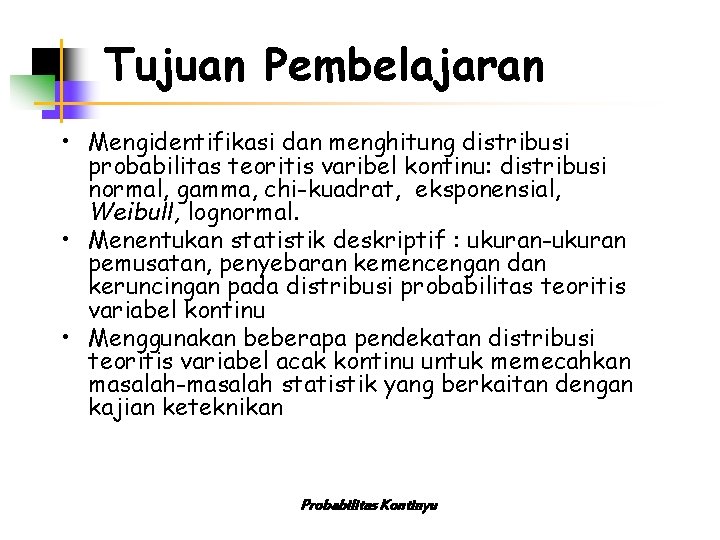 Tujuan Pembelajaran • Mengidentifikasi dan menghitung distribusi probabilitas teoritis varibel kontinu: distribusi normal, gamma,
