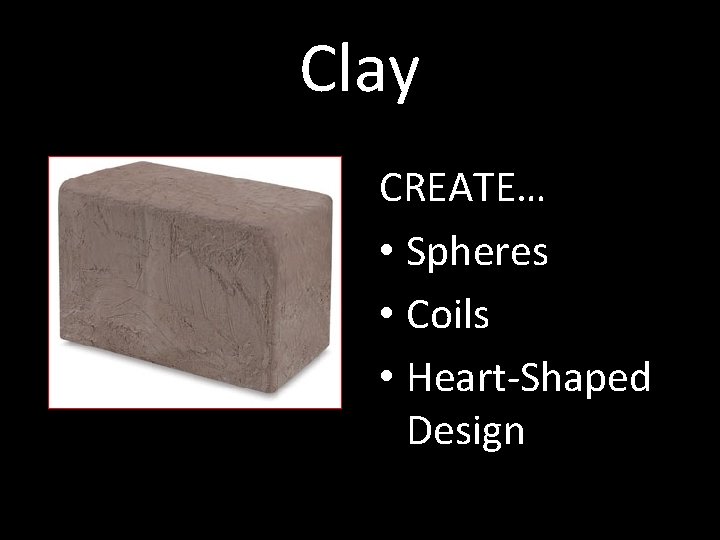 Clay CREATE… • Spheres • Coils • Heart-Shaped Design 