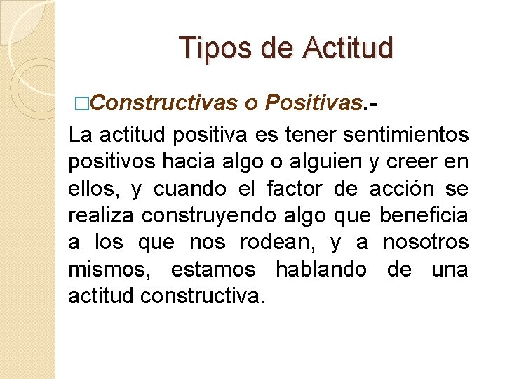 Tipos de Actitud �Constructivas o Positivas. La actitud positiva es tener sentimientos positivos hacia