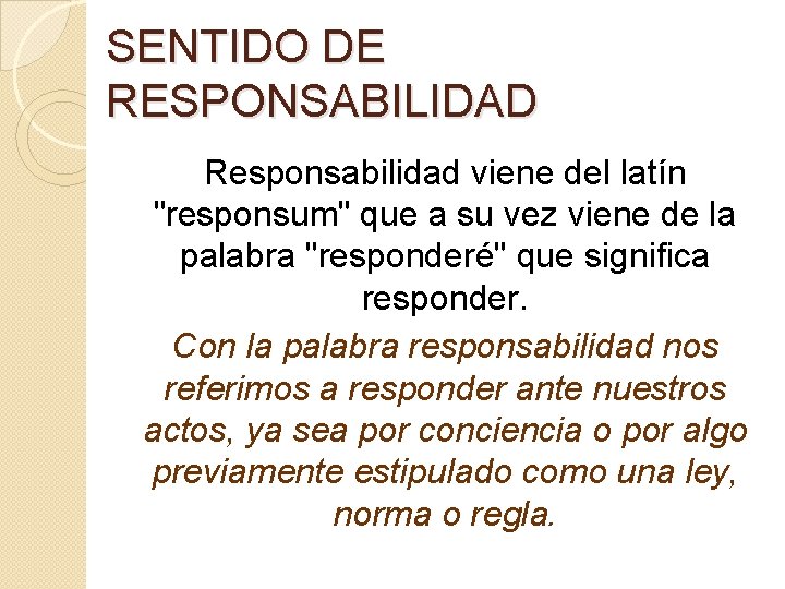 SENTIDO DE RESPONSABILIDAD Responsabilidad viene del latín "responsum" que a su vez viene de