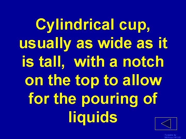 Cylindrical cup, usually as wide as it is tall, with a notch on the