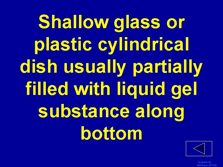 Shallow glass or plastic cylindrical dish usually partially filled with liquid gel substance along