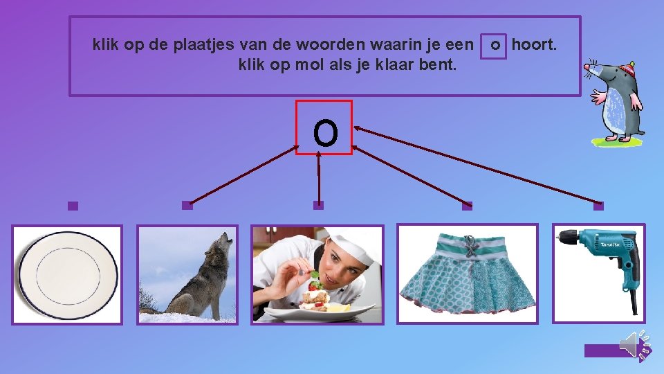 klik op de plaatjes van de woorden waarin je een o hoort. klik op