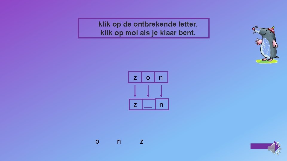 klik op de ontbrekende letter. klik op mol als je klaar bent. o n