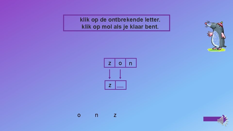 klik op de ontbrekende letter. klik op mol als je klaar bent. z o