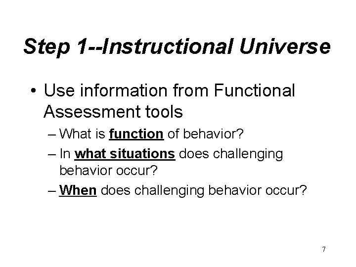 Step 1 --Instructional Universe • Use information from Functional Assessment tools – What is