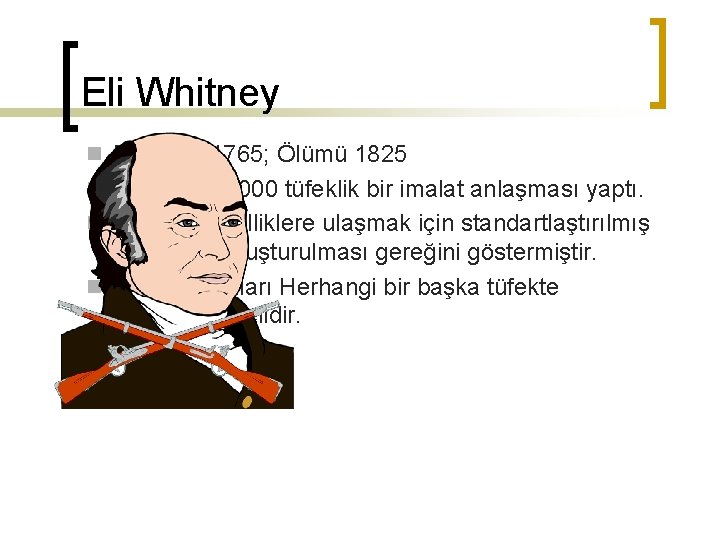 Eli Whitney n Doğumu 1765; Ölümü 1825 n 1798’de, 10000 tüfeklik bir imalat anlaşması