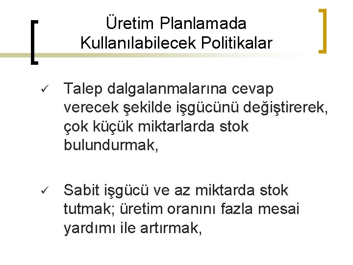 Üretim Planlamada Kullanılabilecek Politikalar ü Talep dalgalanmalarına cevap verecek şekilde işgücünü değiştirerek, çok küçük