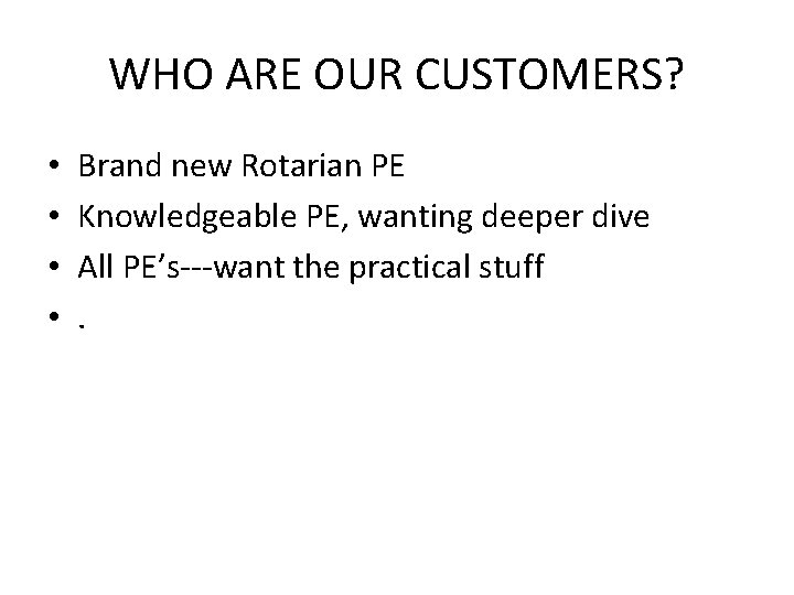 WHO ARE OUR CUSTOMERS? • • Brand new Rotarian PE Knowledgeable PE, wanting deeper