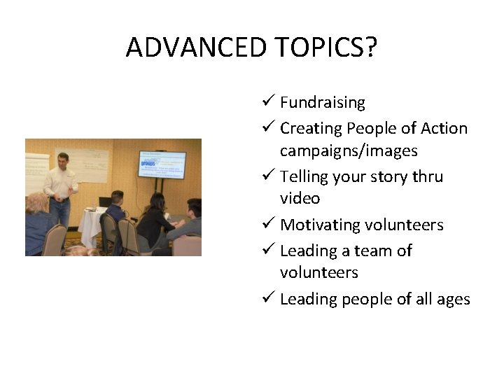 ADVANCED TOPICS? ü Fundraising ü Creating People of Action campaigns/images ü Telling your story