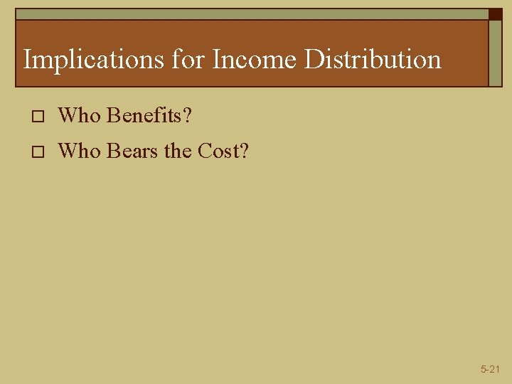 Implications for Income Distribution o Who Benefits? o Who Bears the Cost? 5 -21