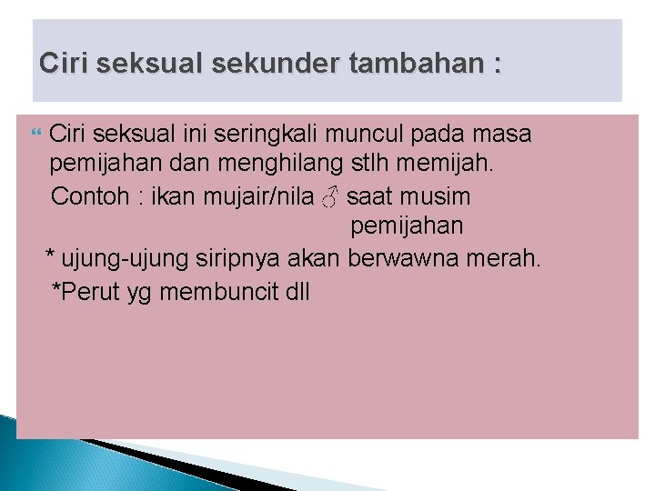 Ciri seksual sekunder tambahan : Ciri seksual ini seringkali muncul pada masa pemijahan dan