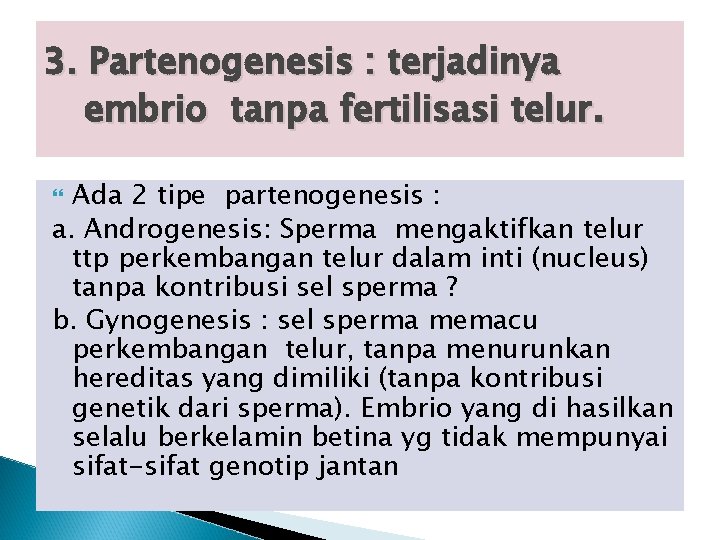 3. Partenogenesis : terjadinya embrio tanpa fertilisasi telur. Ada 2 tipe partenogenesis : a.