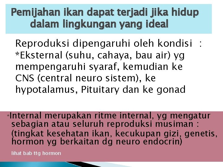 Pemijahan ikan dapat terjadi jika hidup dalam lingkungan yang ideal Reproduksi dipengaruhi oleh kondisi